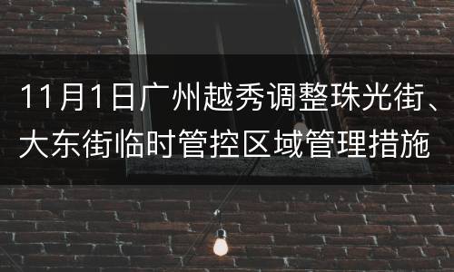 11月1日广州越秀调整珠光街、大东街临时管控区域管理措施