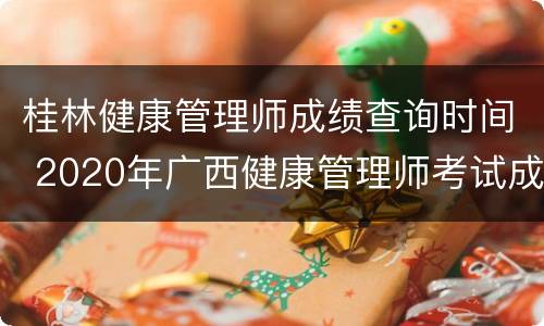 桂林健康管理师成绩查询时间 2020年广西健康管理师考试成绩查询