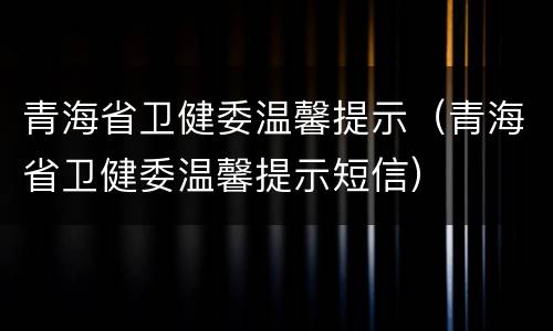 青海省卫健委温馨提示（青海省卫健委温馨提示短信）