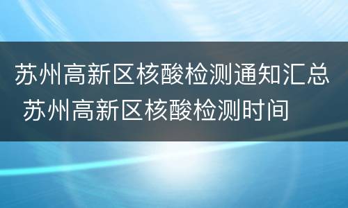 苏州高新区核酸检测通知汇总 苏州高新区核酸检测时间