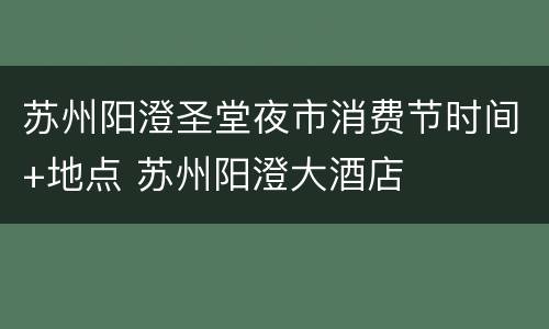苏州阳澄圣堂夜市消费节时间+地点 苏州阳澄大酒店