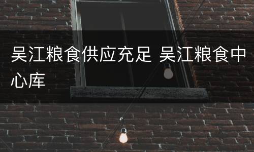 吴江粮食供应充足 吴江粮食中心库