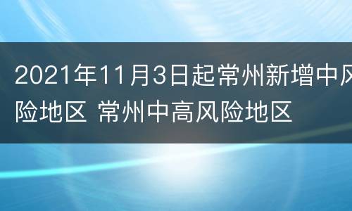 2021年11月3日起常州新增中风险地区 常州中高风险地区