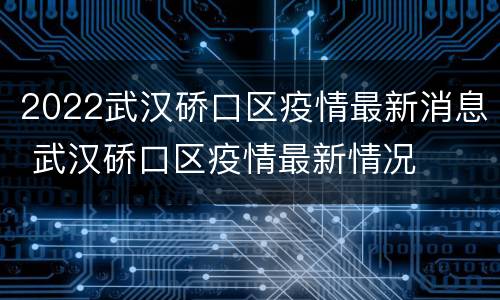 2022武汉硚口区疫情最新消息 武汉硚口区疫情最新情况