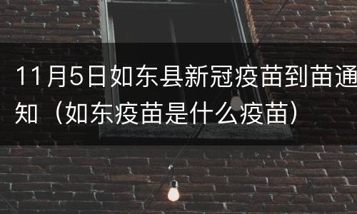 11月5日如东县新冠疫苗到苗通知（如东疫苗是什么疫苗）