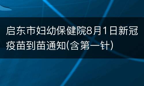启东市妇幼保健院8月1日新冠疫苗到苗通知(含第一针)