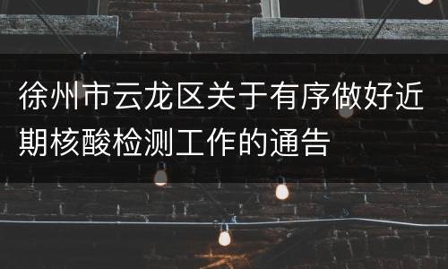 徐州市云龙区关于有序做好近期核酸检测工作的通告