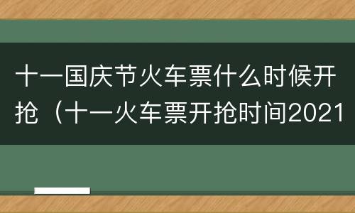 十一国庆节火车票什么时候开抢（十一火车票开抢时间2021）