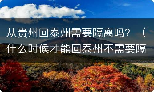 从贵州回泰州需要隔离吗？（什么时候才能回泰州不需要隔离）