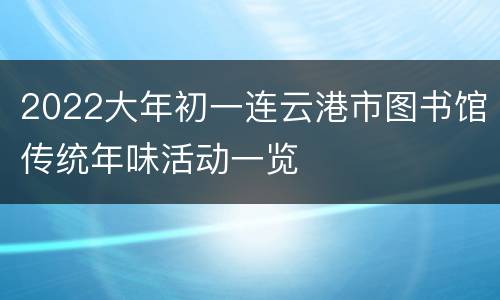 2022大年初一连云港市图书馆传统年味活动一览