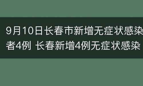 9月10日长春市新增无症状感染者4例 长春新增4例无症状感染者
