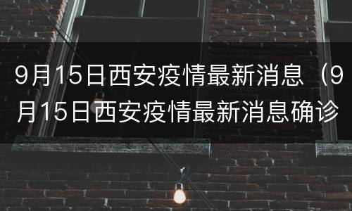 9月15日西安疫情最新消息（9月15日西安疫情最新消息确诊）