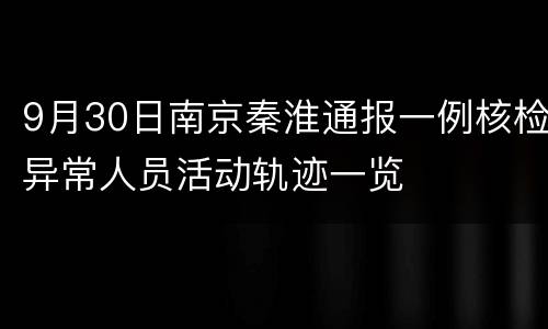 9月30日南京秦淮通报一例核检异常人员活动轨迹一览