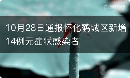 10月28日通报怀化鹤城区新增14例无症状感染者