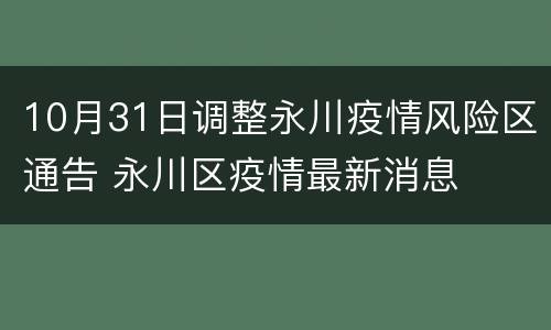 10月31日调整永川疫情风险区通告 永川区疫情最新消息