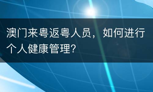 澳门来粤返粤人员，如何进行个人健康管理?
