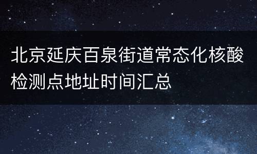 北京延庆百泉街道常态化核酸检测点地址时间汇总