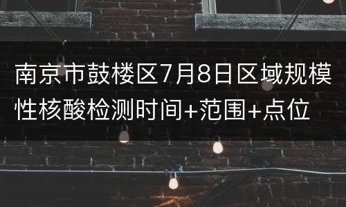 南京市鼓楼区7月8日区域规模性核酸检测时间+范围+点位