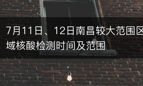 7月11日、12日南昌较大范围区域核酸检测时间及范围