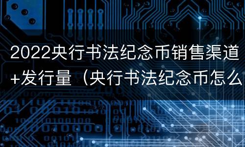 2022央行书法纪念币销售渠道+发行量（央行书法纪念币怎么买）
