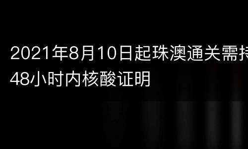 2021年8月10日起珠澳通关需持48小时内核酸证明