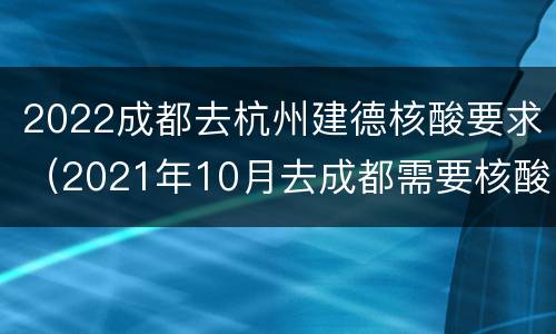 2022成都去杭州建德核酸要求（2021年10月去成都需要核酸吗）