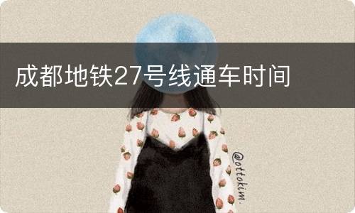 成都地铁27号线通车时间
