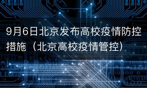 9月6日北京发布高校疫情防控措施（北京高校疫情管控）