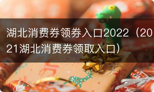 湖北消费券领券入口2022（2021湖北消费券领取入口）