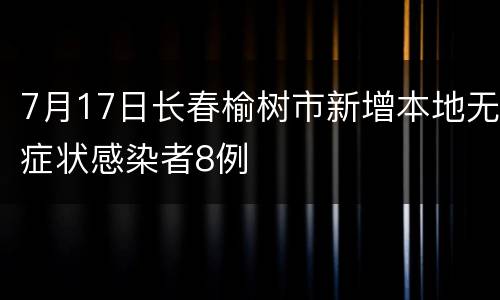 7月17日长春榆树市新增本地无症状感染者8例