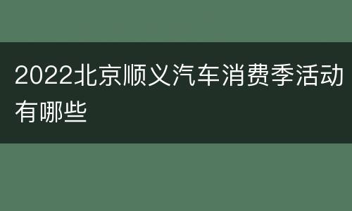 2022北京顺义汽车消费季活动有哪些