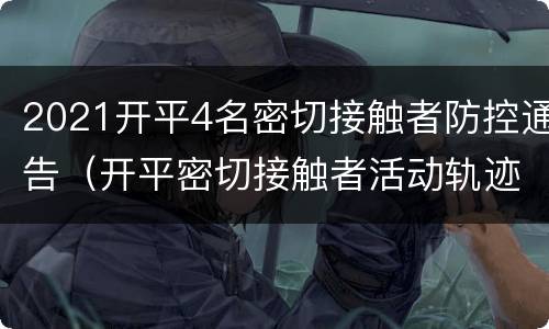 2021开平4名密切接触者防控通告（开平密切接触者活动轨迹）
