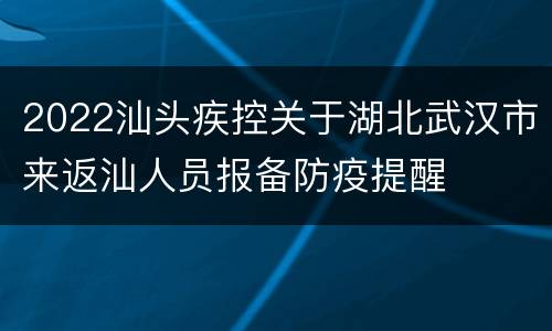 2022汕头疾控关于湖北武汉市来返汕人员报备防疫提醒