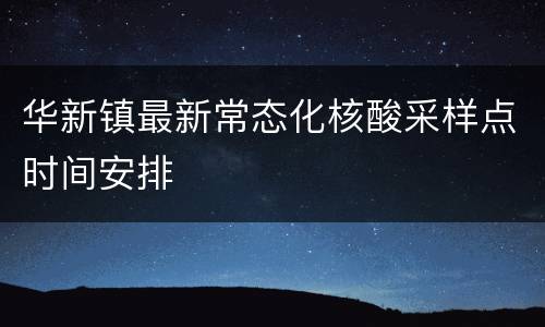 华新镇最新常态化核酸采样点时间安排