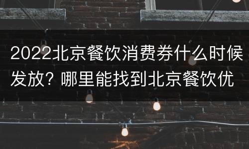 2022北京餐饮消费券什么时候发放? 哪里能找到北京餐饮优惠卷