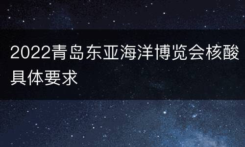 2022青岛东亚海洋博览会核酸具体要求