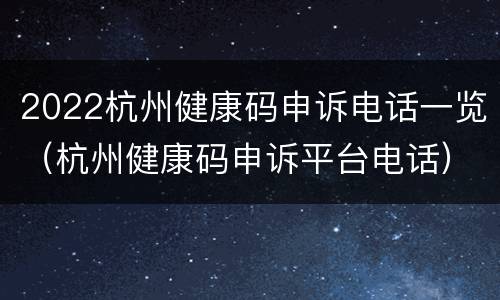 2022杭州健康码申诉电话一览（杭州健康码申诉平台电话）
