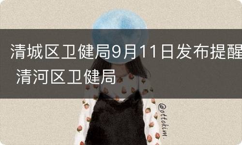 清城区卫健局9月11日发布提醒 清河区卫健局