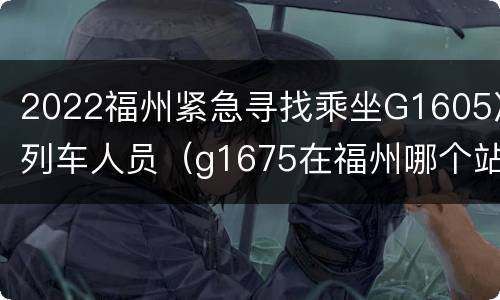 2022福州紧急寻找乘坐G1605次列车人员（g1675在福州哪个站台上车）