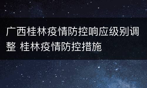 广西桂林疫情防控响应级别调整 桂林疫情防控措施