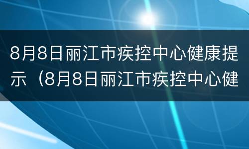 8月8日丽江市疾控中心健康提示（8月8日丽江市疾控中心健康提示语）
