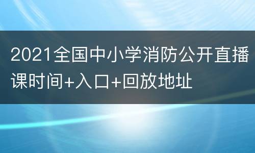 2021全国中小学消防公开直播课时间+入口+回放地址