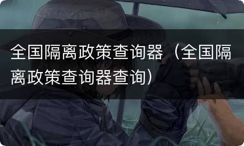 全国隔离政策查询器（全国隔离政策查询器查询）