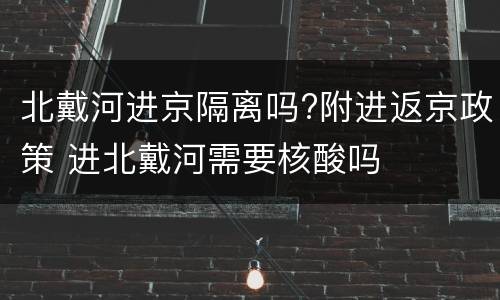 北戴河进京隔离吗?附进返京政策 进北戴河需要核酸吗