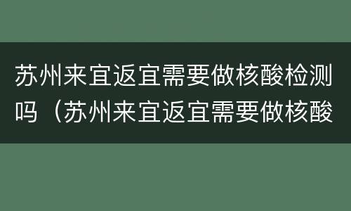 苏州来宜返宜需要做核酸检测吗（苏州来宜返宜需要做核酸检测吗今天）