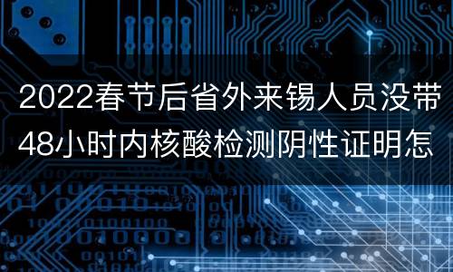 2022春节后省外来锡人员没带48小时内核酸检测阴性证明怎么办？