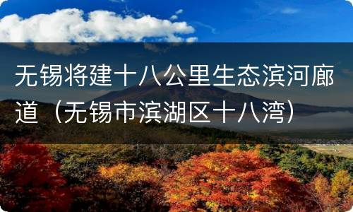 无锡将建十八公里生态滨河廊道（无锡市滨湖区十八湾）