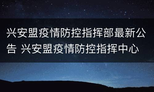 兴安盟疫情防控指挥部最新公告 兴安盟疫情防控指挥中心