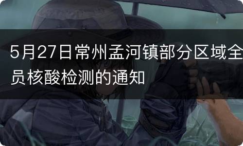 5月27日常州孟河镇部分区域全员核酸检测的通知