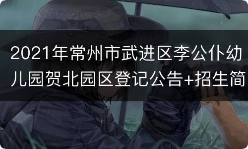 2021年常州市武进区李公仆幼儿园贺北园区登记公告+招生简章